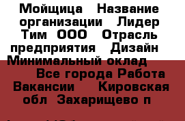 Мойщица › Название организации ­ Лидер Тим, ООО › Отрасль предприятия ­ Дизайн › Минимальный оклад ­ 16 500 - Все города Работа » Вакансии   . Кировская обл.,Захарищево п.